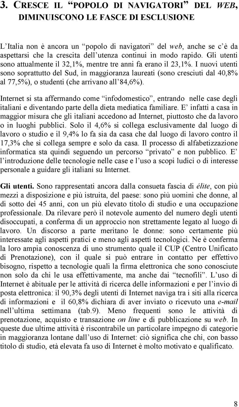 I nuovi utenti sono soprattutto del Sud, in maggioranza laureati (sono cresciuti dal 40,8% al 77,5%), o studenti (che arrivano all 84,6%).