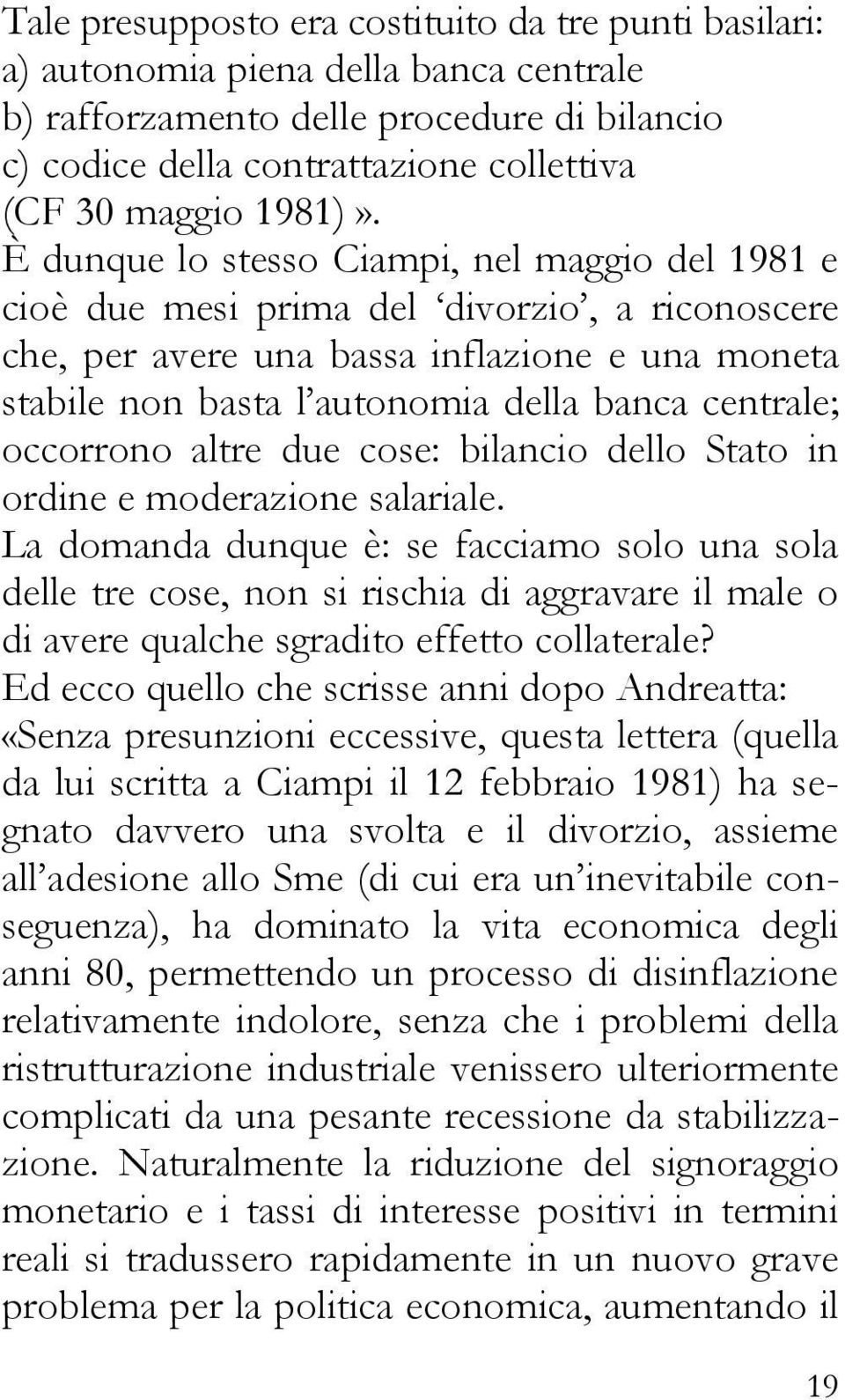 È dunque lo stesso Ciampi, nel maggio del 1981 e cioè due mesi prima del divorzio, a riconoscere che, per avere una bassa inflazione e una moneta stabile non basta l autonomia della banca centrale;