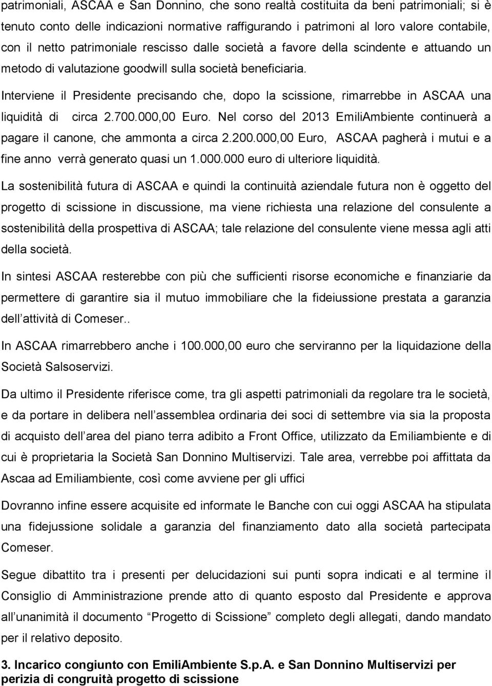 Interviene il Presidente precisando che, dopo la scissione, rimarrebbe in ASCAA una liquidità di circa 2.700.000,00 Euro.