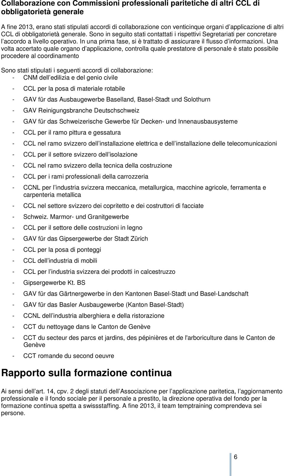 In una prima fase, si è trattato di assicurare il flusso d informazioni.