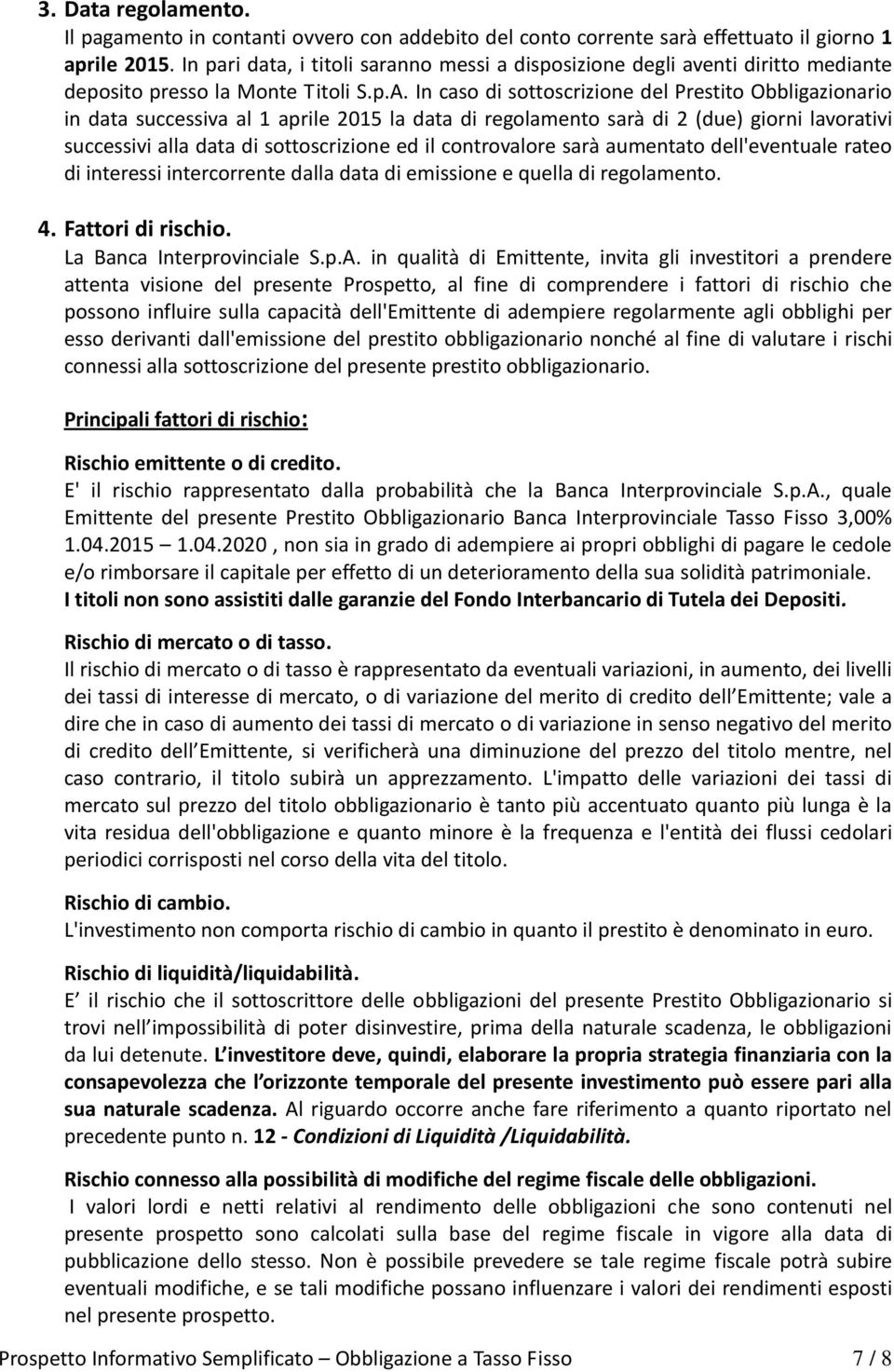 In caso di sottoscrizione del Prestito Obbligazionario in data successiva al 1 aprile 2015 la data di regolamento sarà di 2 (due) giorni lavorativi successivi alla data di sottoscrizione ed il