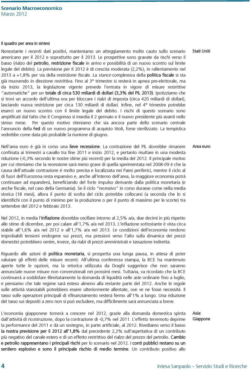 La previsione per il 212 è di crescita moderata (2,2%), in rallentamento nel 213 a +1,8% per via della restrizione fiscale.