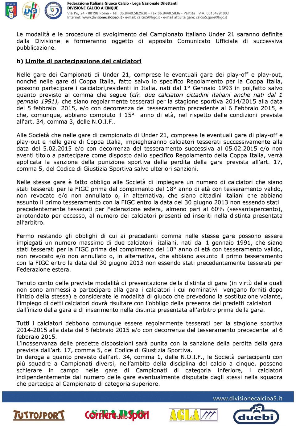 Regolamento per la Coppa Italia, possono partecipare i calciatori,residenti in Italia, nati dal 1 Gennaio 1993 in poi,fatto salvo quanto previsto al comma che segue (cfr.