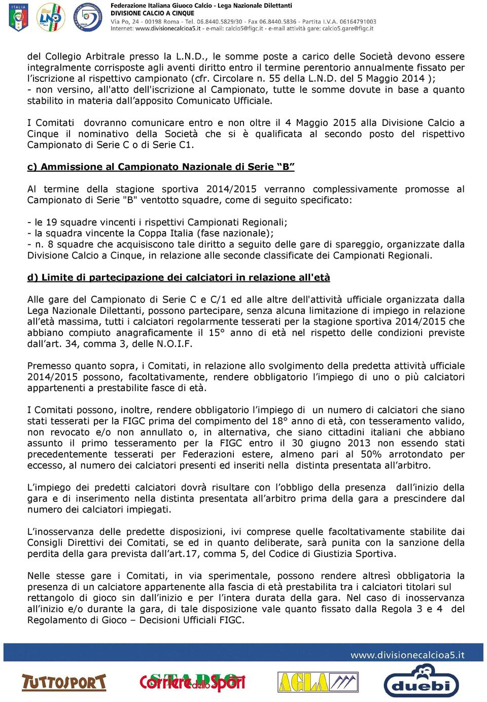 Circolare n. 55 della L.N.D. del 5 Maggio 2014 ); - non versino, all'atto dell'iscrizione al Campionato, tutte le somme dovute in base a quanto stabilito in materia dall apposito Comunicato Ufficiale.