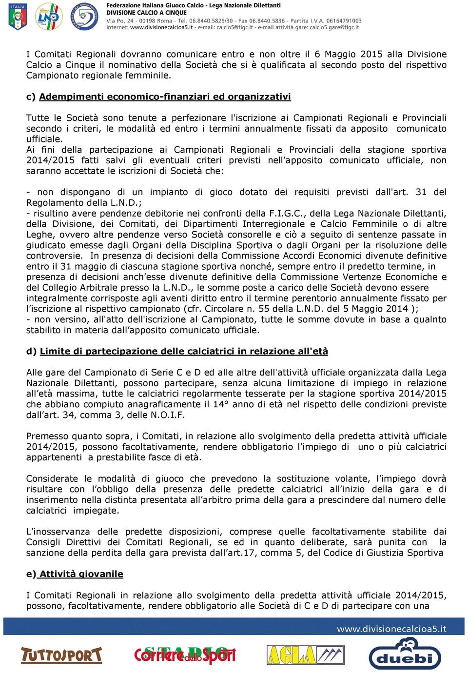 c) Adempimenti economico-finanziari ed organizzativi Tutte le Società sono tenute a perfezionare l'iscrizione ai Campionati Regionali e Provinciali secondo i criteri, le modalità ed entro i termini