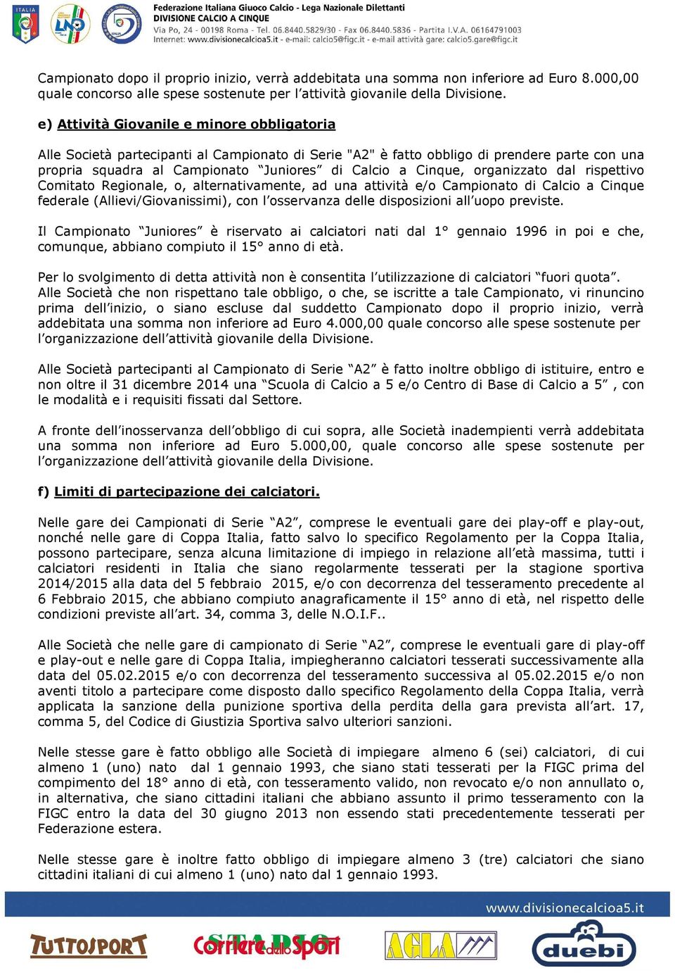 organizzato dal rispettivo Comitato Regionale, o, alternativamente, ad una attività e/o Campionato di Calcio a Cinque federale (Allievi/Giovanissimi), con l osservanza delle disposizioni all uopo