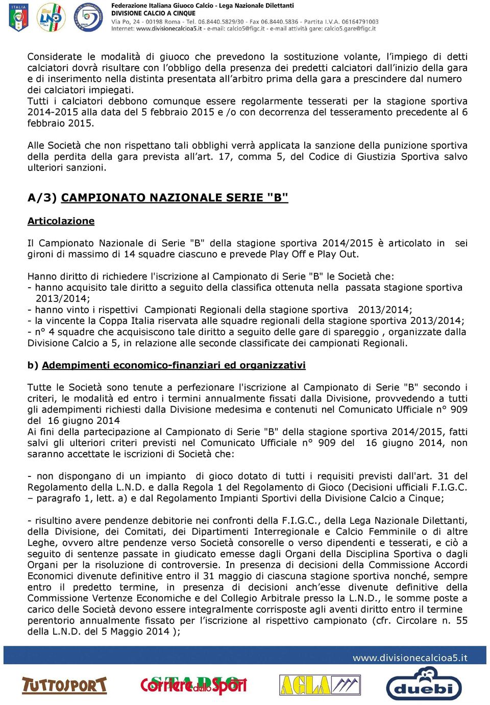 Tutti i calciatori debbono comunque essere regolarmente tesserati per la stagione sportiva 2014-2015 alla data del 5 febbraio 2015 e /o con decorrenza del tesseramento precedente al 6 febbraio 2015.