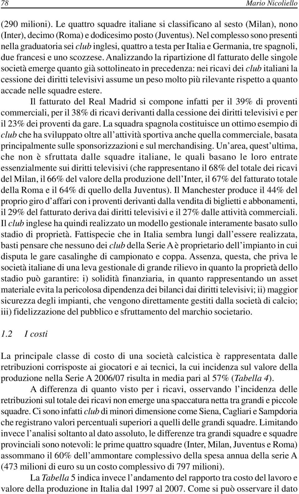 Analizzando la ripartizione dl fatturato delle singole società emerge quanto già sottolineato in precedenza: nei ricavi dei club italiani la cessione dei diritti televisivi assume un peso molto più