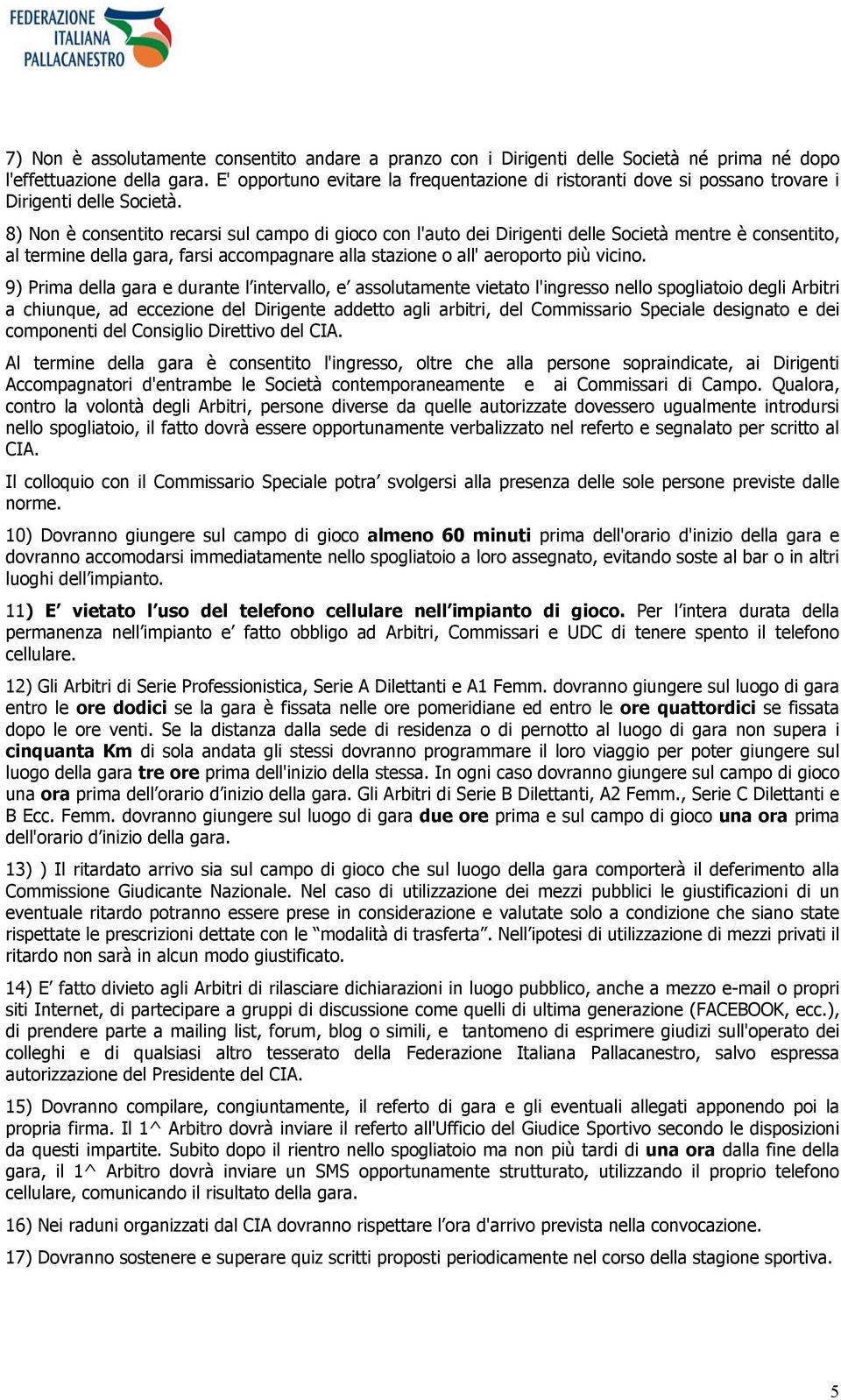 8) Non è consentito recarsi sul campo di gioco con l'auto dei Dirigenti delle Società mentre è consentito, al termine della gara, farsi accompagnare alla stazione o all' aeroporto più vicino.