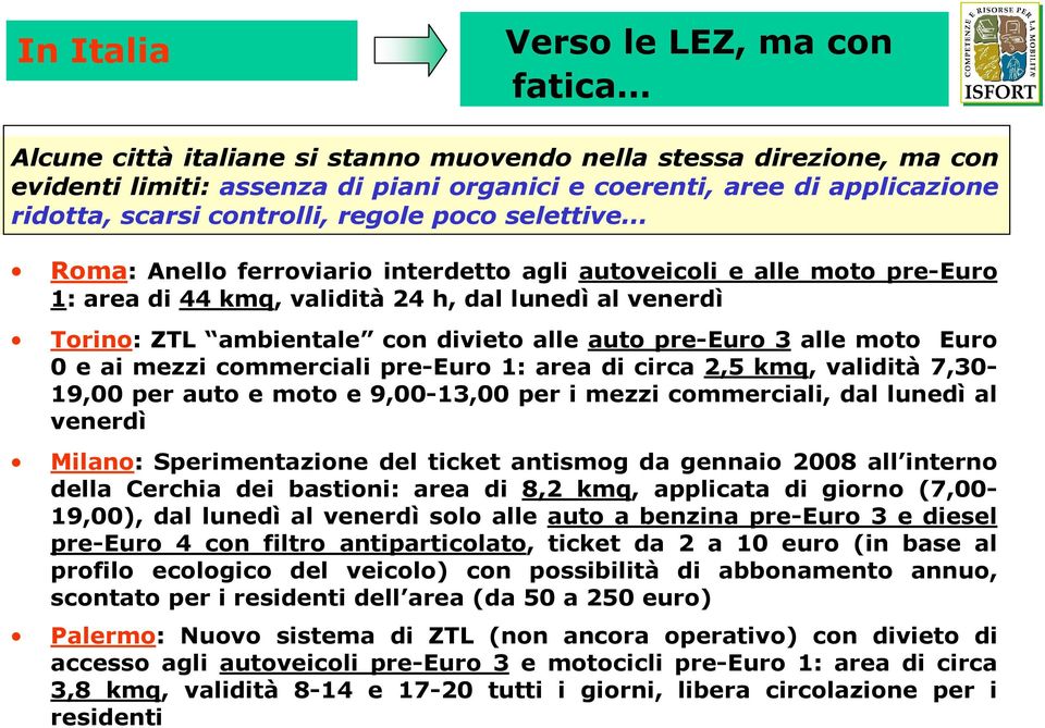 .. Roma: Anello ferroviario interdetto agli autoveicoli e alle moto pre-euro 1: area di 44 kmq, validità 24 h, dal lunedì al venerdì Torino: ZTL ambientale con divieto alle auto pre-euro 3 alle moto