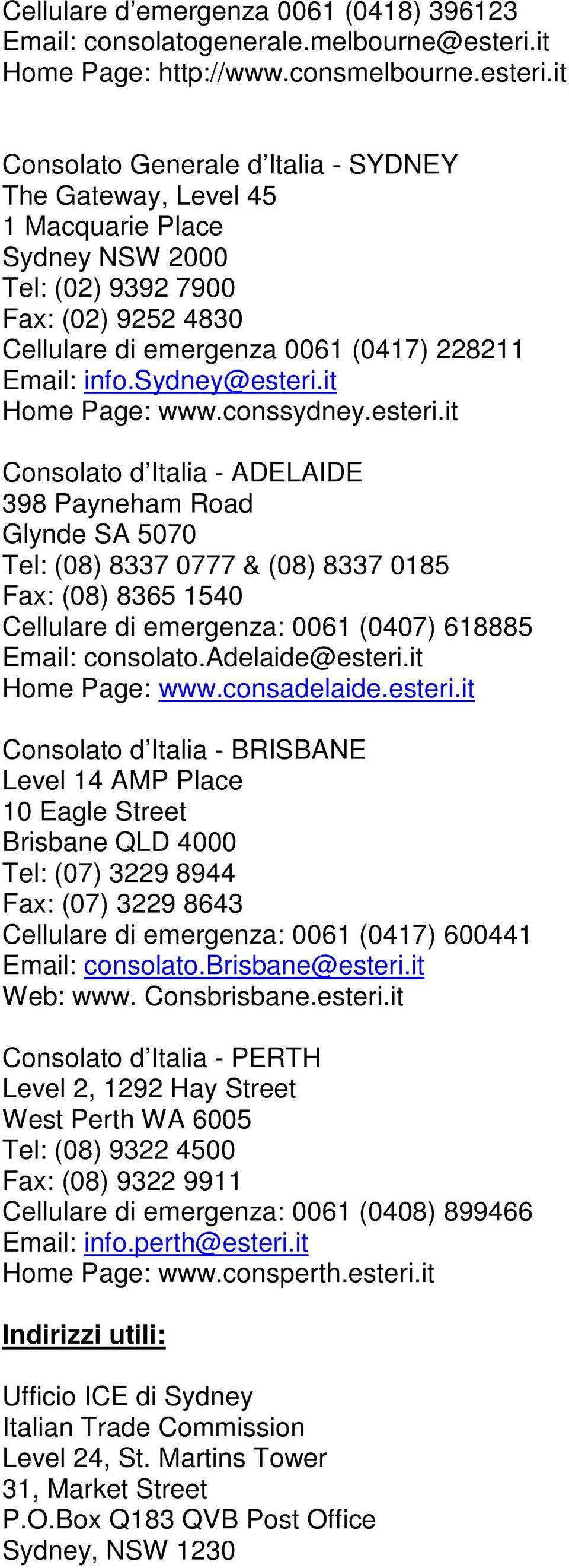 it Consolato Generale d Italia - SYDNEY The Gateway, Level 45 1 Macquarie Place Sydney NSW 2000 Tel: (02) 9392 7900 Fax: (02) 9252 4830 Cellulare di emergenza 0061 (0417) 228211 Email: info.