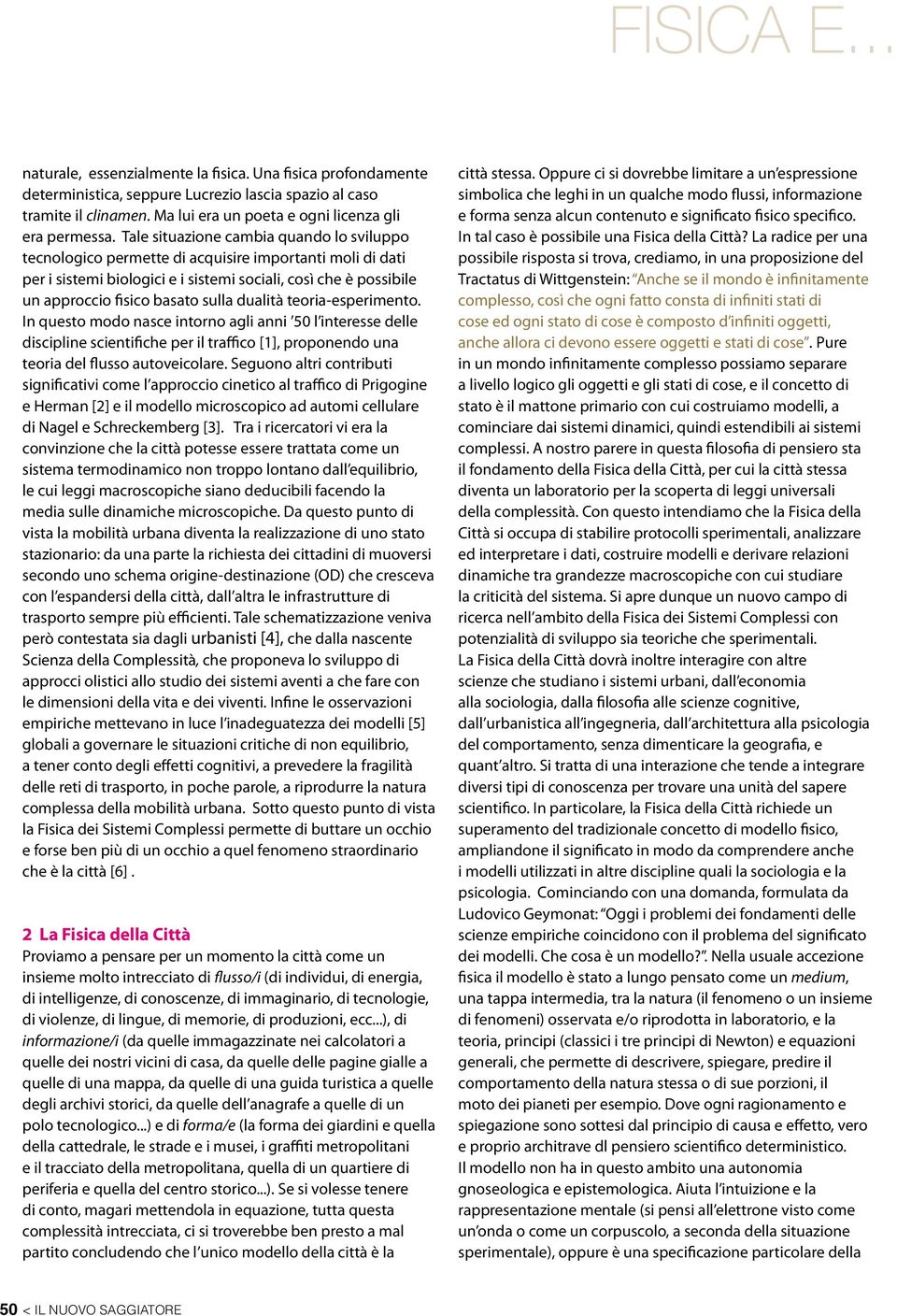 Tale situazione cambia quando lo sviluppo tecnologico permette di acquisire importanti moli di dati per i sistemi biologici e i sistemi sociali, così che è possibile un approccio fisico basato sulla