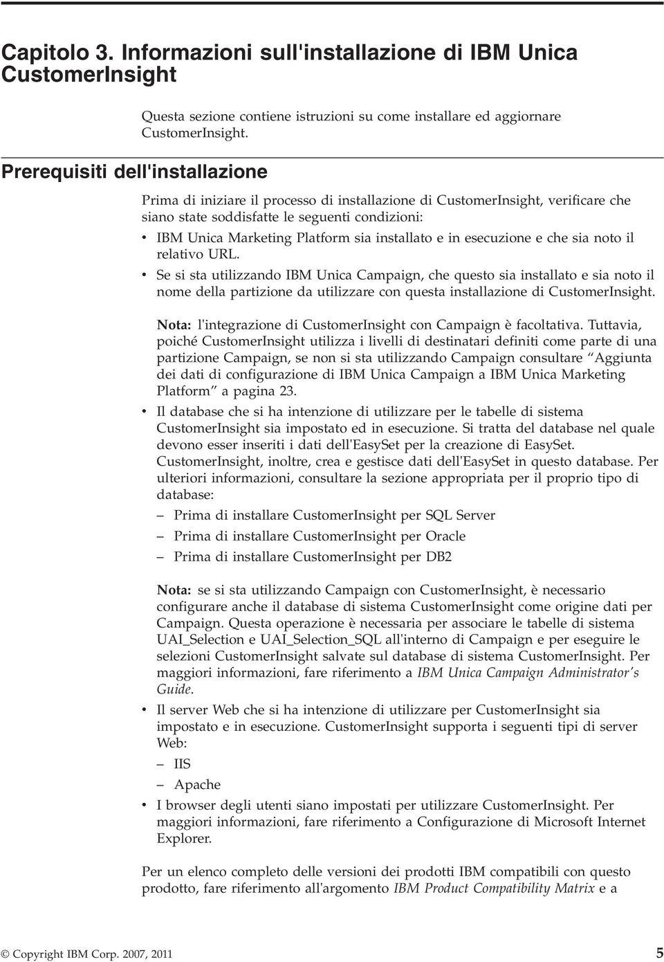 sia noto il relativo URL. Se si sta utilizzando IBM Unica Campaign, che questo sia installato e sia noto il nome della partizione da utilizzare con questa installazione di CustomerInsight.