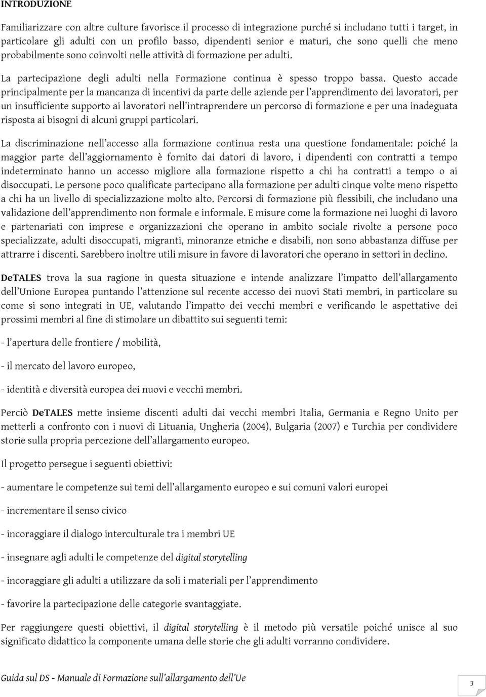 Questo accade principalmente per la mancanza di incentivi da parte delle aziende per l apprendimento dei lavoratori, per un insufficiente supporto ai lavoratori nell intraprendere un percorso di