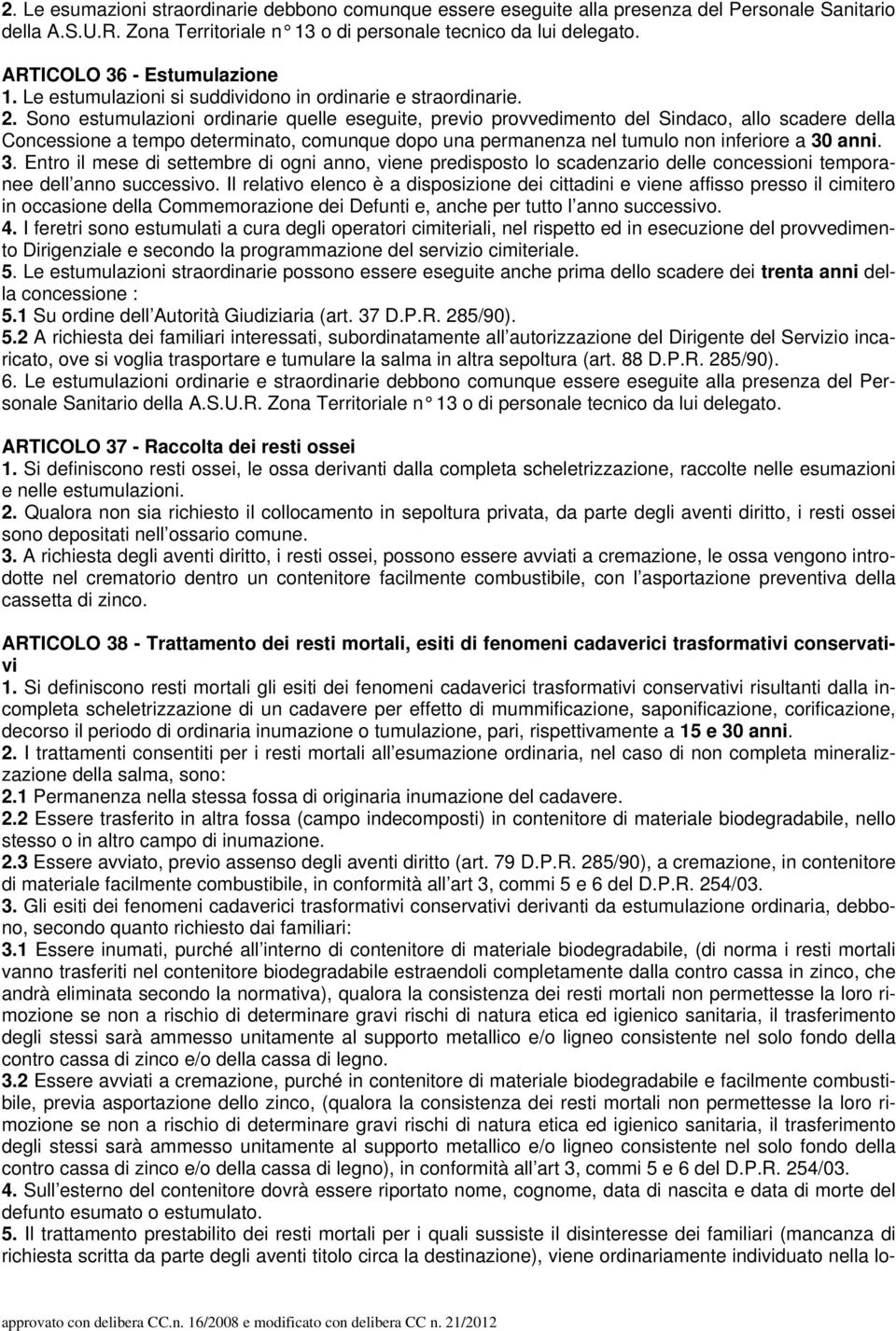 Sono estumulazioni ordinarie quelle eseguite, previo provvedimento del Sindaco, allo scadere della Concessione a tempo determinato, comunque dopo una permanenza nel tumulo non inferiore a 30