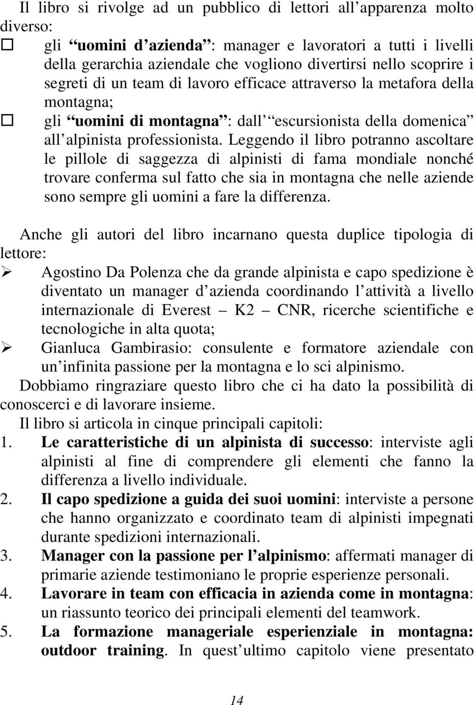 Leggendo il libro potranno ascoltare le pillole di saggezza di alpinisti di fama mondiale nonché trovare conferma sul fatto che sia in montagna che nelle aziende sono sempre gli uomini a fare la