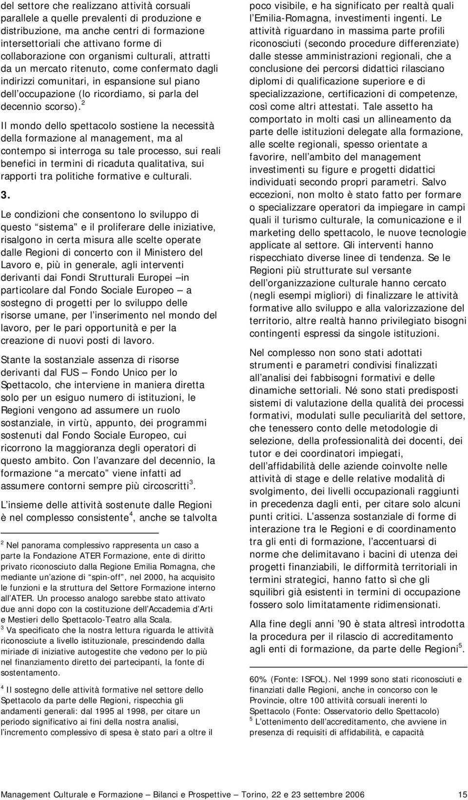 2 Il mondo dello spettacolo sostiene la necessità della formazione al management, ma al contempo si interroga su tale processo, sui reali benefici in termini di ricaduta qualitativa, sui rapporti tra