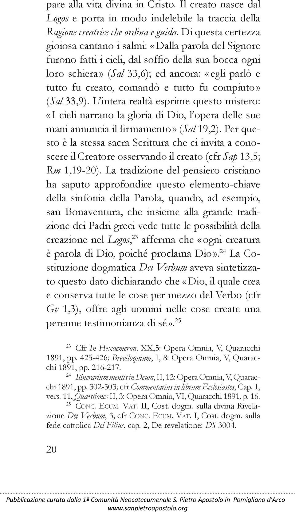 e tutto fu compiuto» (Sal 33,9). L intera realtà esprime questo mistero: «I cieli narrano la gloria di Dio, l opera delle sue mani annuncia il firmamento» (Sal 19,2).