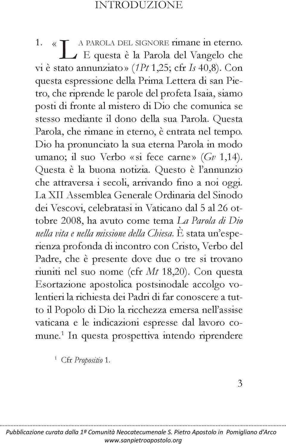 Questa Parola, che rimane in eterno, è entrata nel tempo. Dio ha pronunciato la sua eterna Parola in modo umano; il suo Verbo «si fece carne» (Gv 1,14). Questa è la buona notizia.