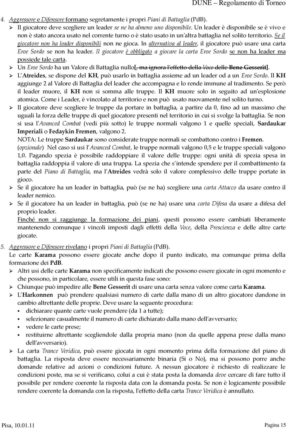 In alternativa al leader, il giocatore può usare una carta Eroe Sordo se non ha leader. Il giocatore è obbligato a giocare la carta Eroe Sordo se non ha leader ma possiede tale carta.