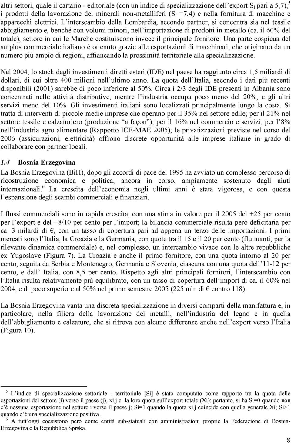 L interscambio della Lombardia, secondo partner, si concentra sia nel tessile abbigliamento e, benché con volumi minori, nell importazione di prodotti in metallo (ca.