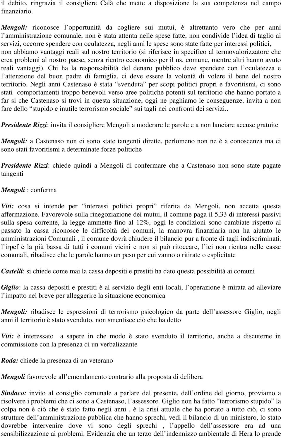 occorre spendere con oculatezza, negli anni le spese sono state fatte per interessi politici, non abbiamo vantaggi reali sul nostro territorio (si riferisce in specifico al termovalorizzatore che