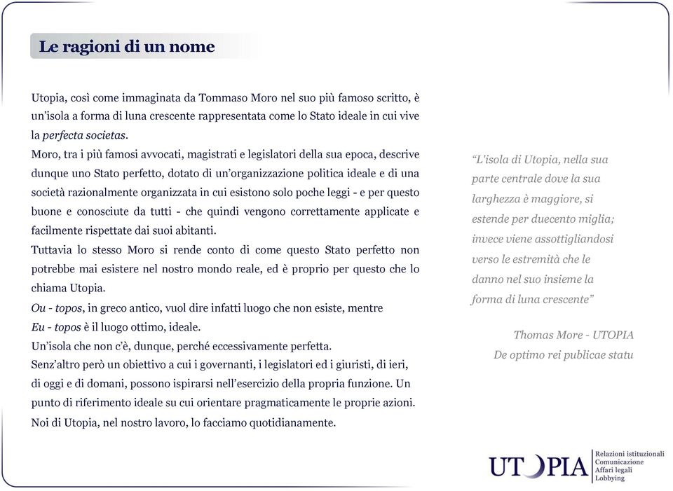 in cui esistono solo poche leggi - e per questo buone e conosciute da tutti - che quindi vengono correttamente applicate e facilmente rispettate dai suoi abitanti.