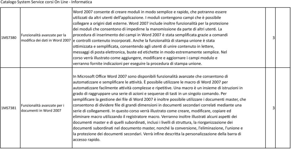 Word 2007 include inoltre funzionalità per la protezione dei moduli che consentono di impedirne la manomissione da parte di altri utenti.