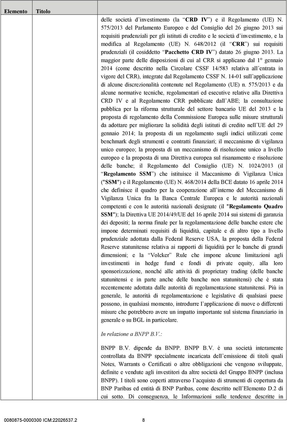 648/2012 (il CRR ) sui requisiti prudenziali (il cosiddetto Pacchetto CRD IV ) datato 26 giugno 2013.