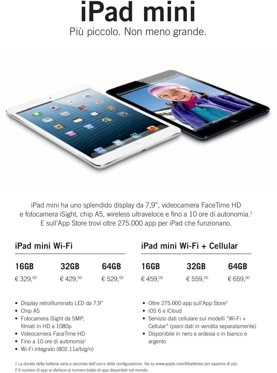 ipad mini Wi-Fi 16GB 32GB 64GB 329, 00 429, 00 529, 00 ipad mini Wi-Fi + Cellular 16GB 32GB 64GB 459, 00 559, 00 659, 00 Display retroilluminato LED da 7,9 Chip A5 Fotocamera isight da 5MP, fi lmati