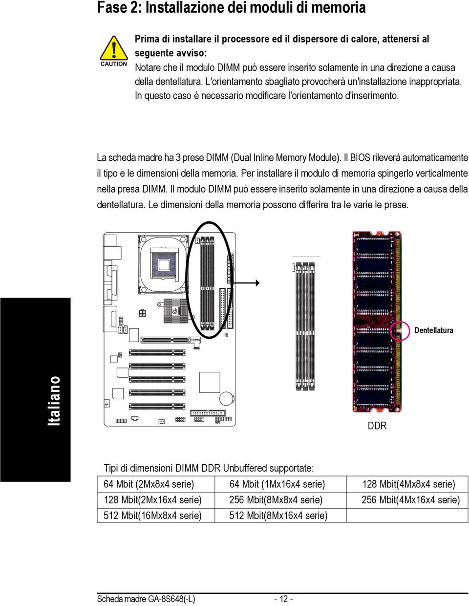 La scheda madre ha 3 prese DIMM (Dual Inline Memory Module). Il BIOS rileverà automaticamente il tipo e le dimensioni della memoria.