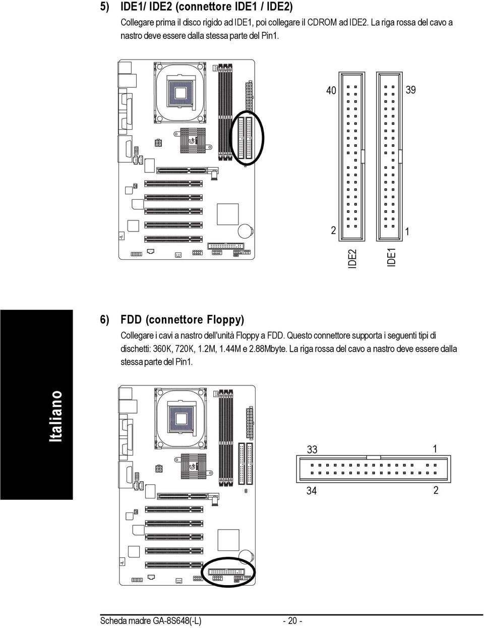 40 39 2 IDE2 IDE 6) FDD (connettore Floppy) Collegare i cavi a nastro dell'unità Floppy a FDD.