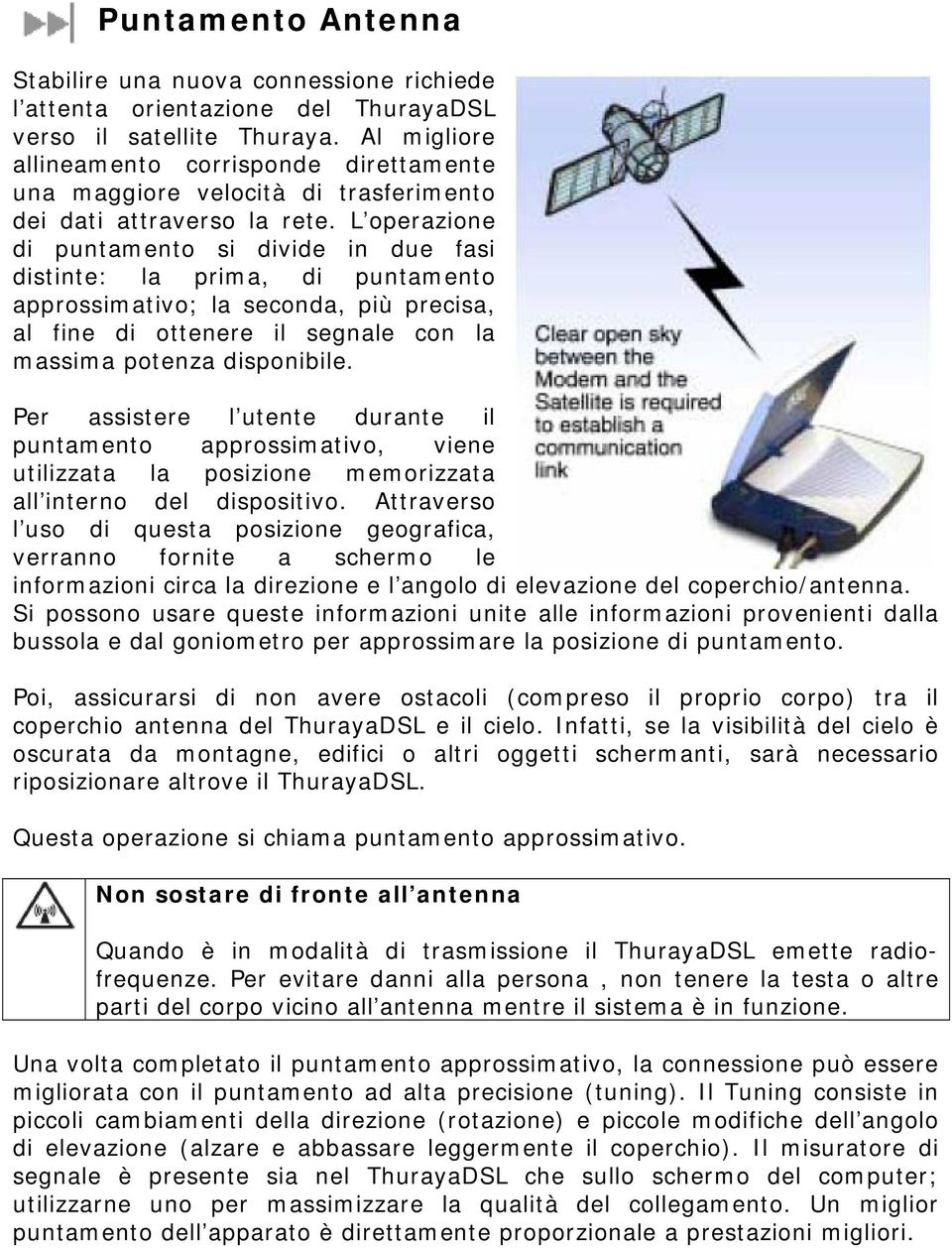 L operazione di puntamento si divide in due fasi distinte: la prima, di puntamento approssimativo; la seconda, più precisa, al fine di ottenere il segnale con la massima potenza disponibile.