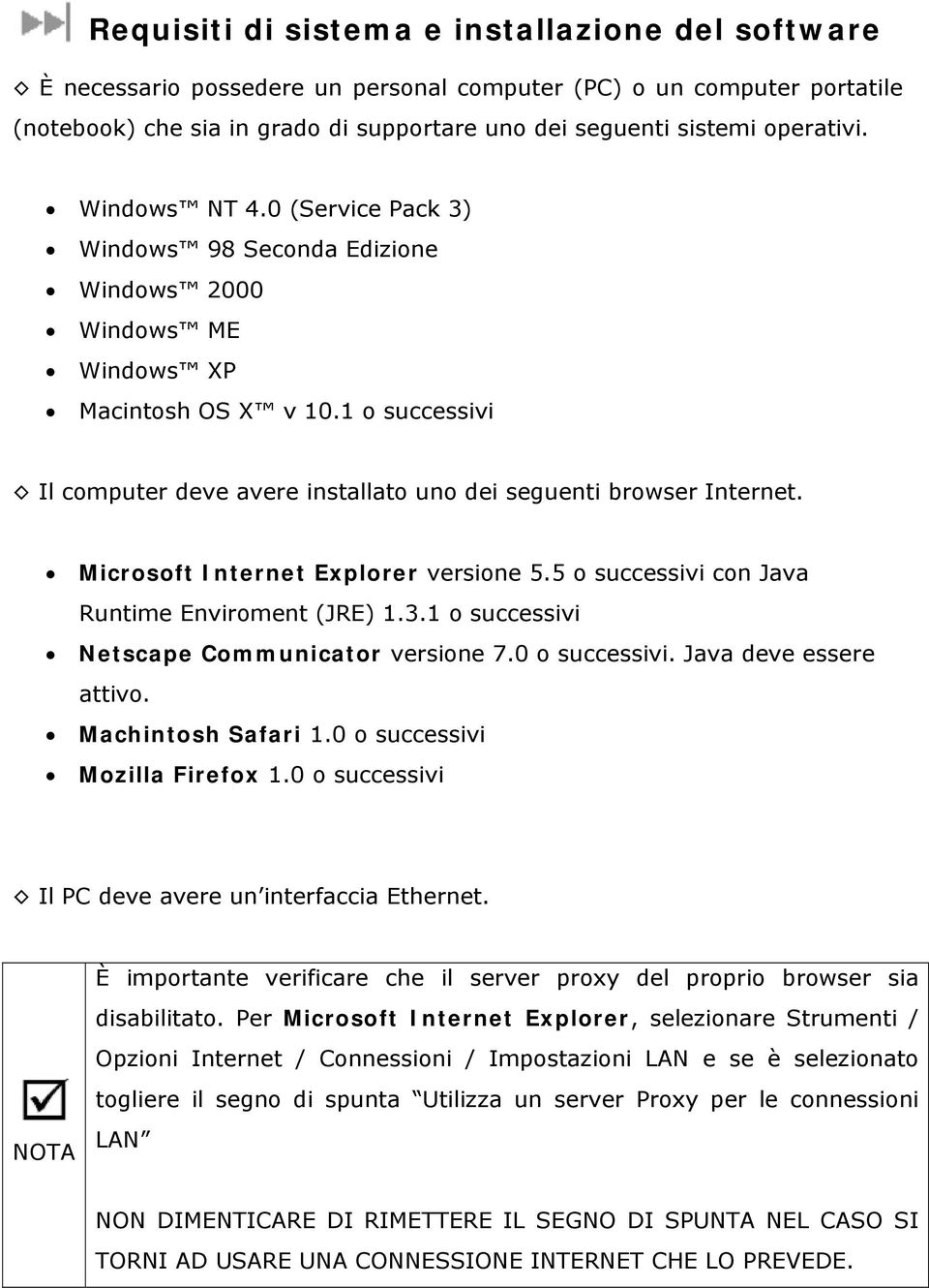 Microsoft Internet Explorer versione 5.5 o successivi con Java Runtime Enviroment (JRE) 1.3.1 o successivi Netscape Communicator versione 7.0 o successivi. Java deve essere attivo.