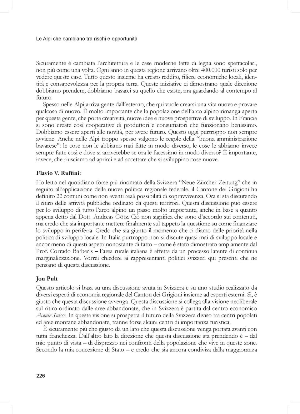 Tutto questo insieme ha creato reddito, filiere economiche locali, identità e consapevolezza per la propria terra.