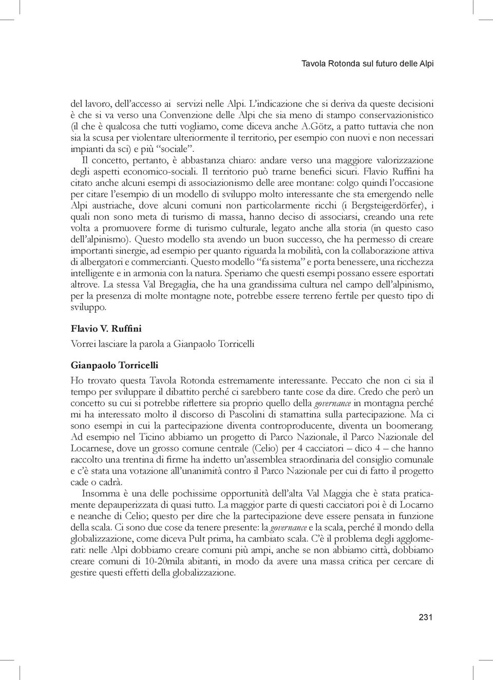 Götz, a patto tuttavia che non sia la scusa per violentare ulteriormente il territorio, per esempio con nuovi e non necessari impianti da sci) e più sociale.