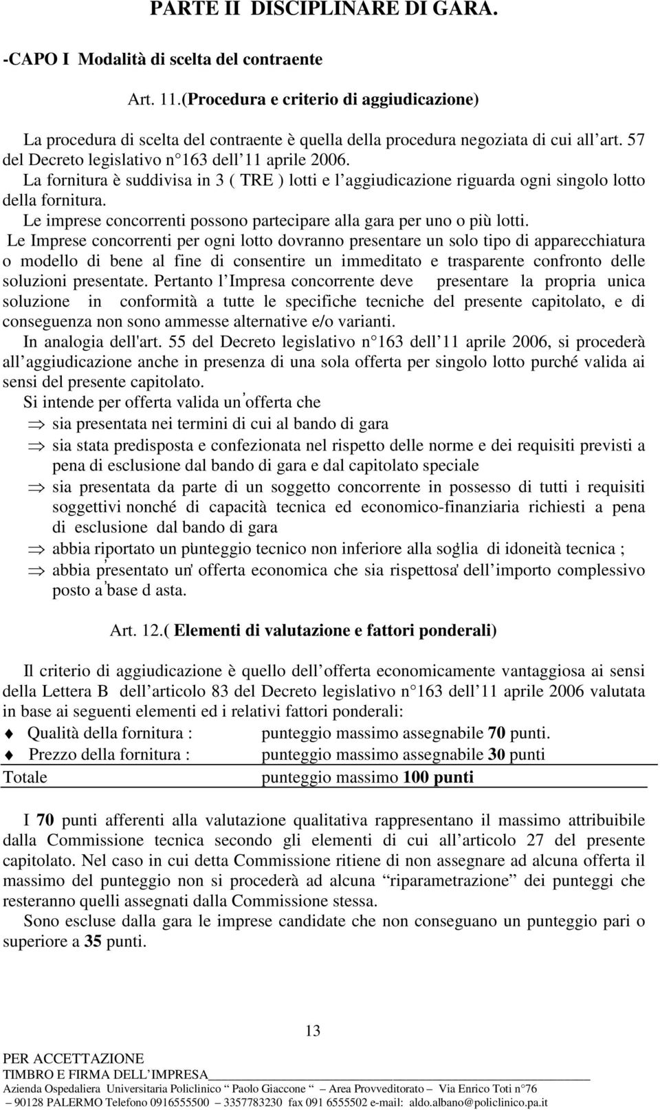 La fornitura è suddivisa in 3 ( TRE ) lotti e l aggiudicazione riguarda ogni singolo lotto della fornitura. Le imprese concorrenti possono partecipare alla gara per uno o più lotti.