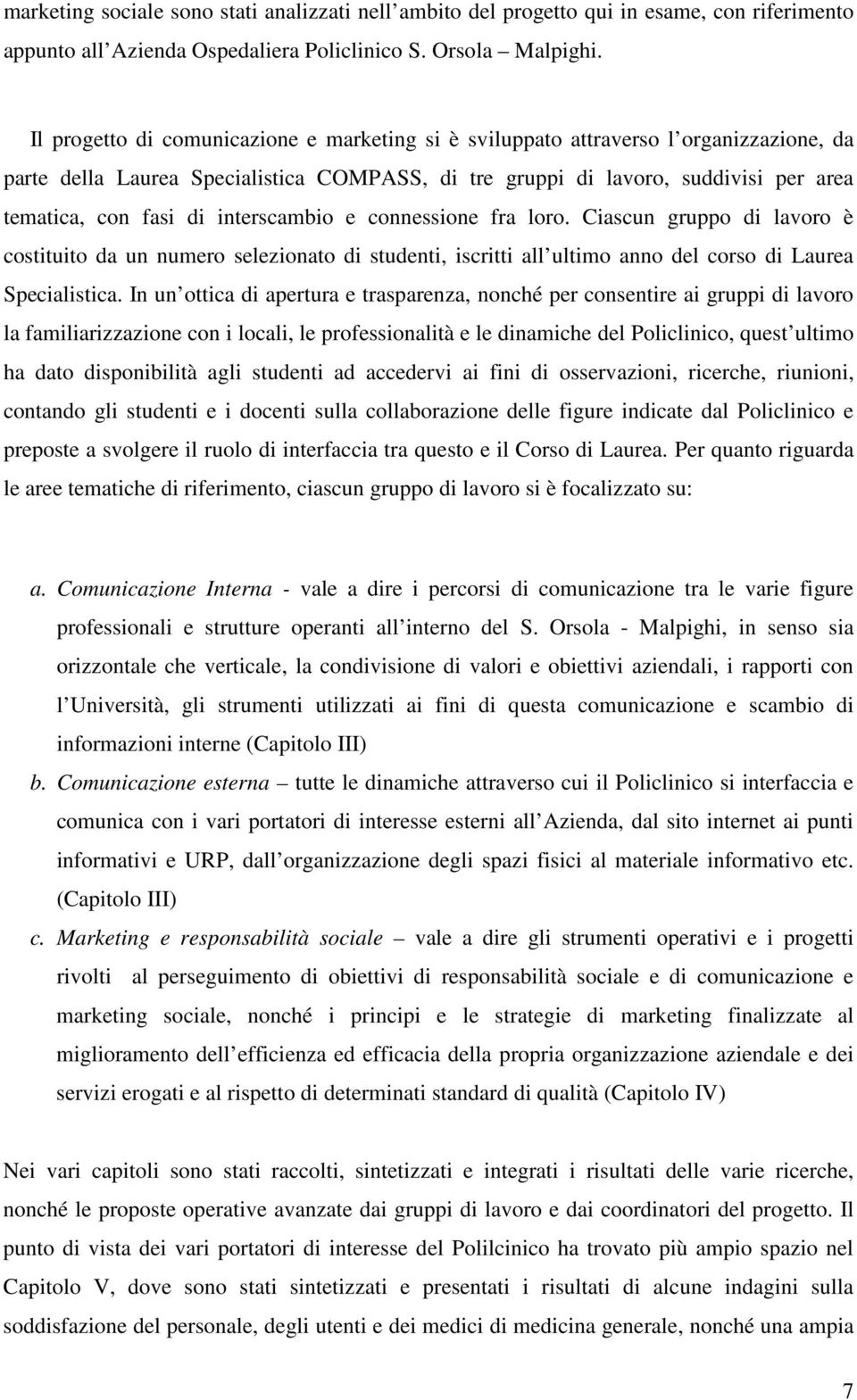 interscambio e connessione fra loro. Ciascun gruppo di lavoro è costituito da un numero selezionato di studenti, iscritti all ultimo anno del corso di Laurea Specialistica.