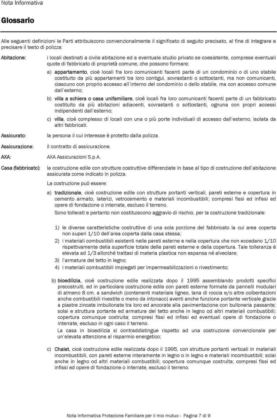 possono formare: a) appartamento, cioè locali fra loro comunicanti facenti parte di un condominio o di uno stabile costituito da più appartamenti tra loro contigui, sovrastanti o sottostanti, ma non