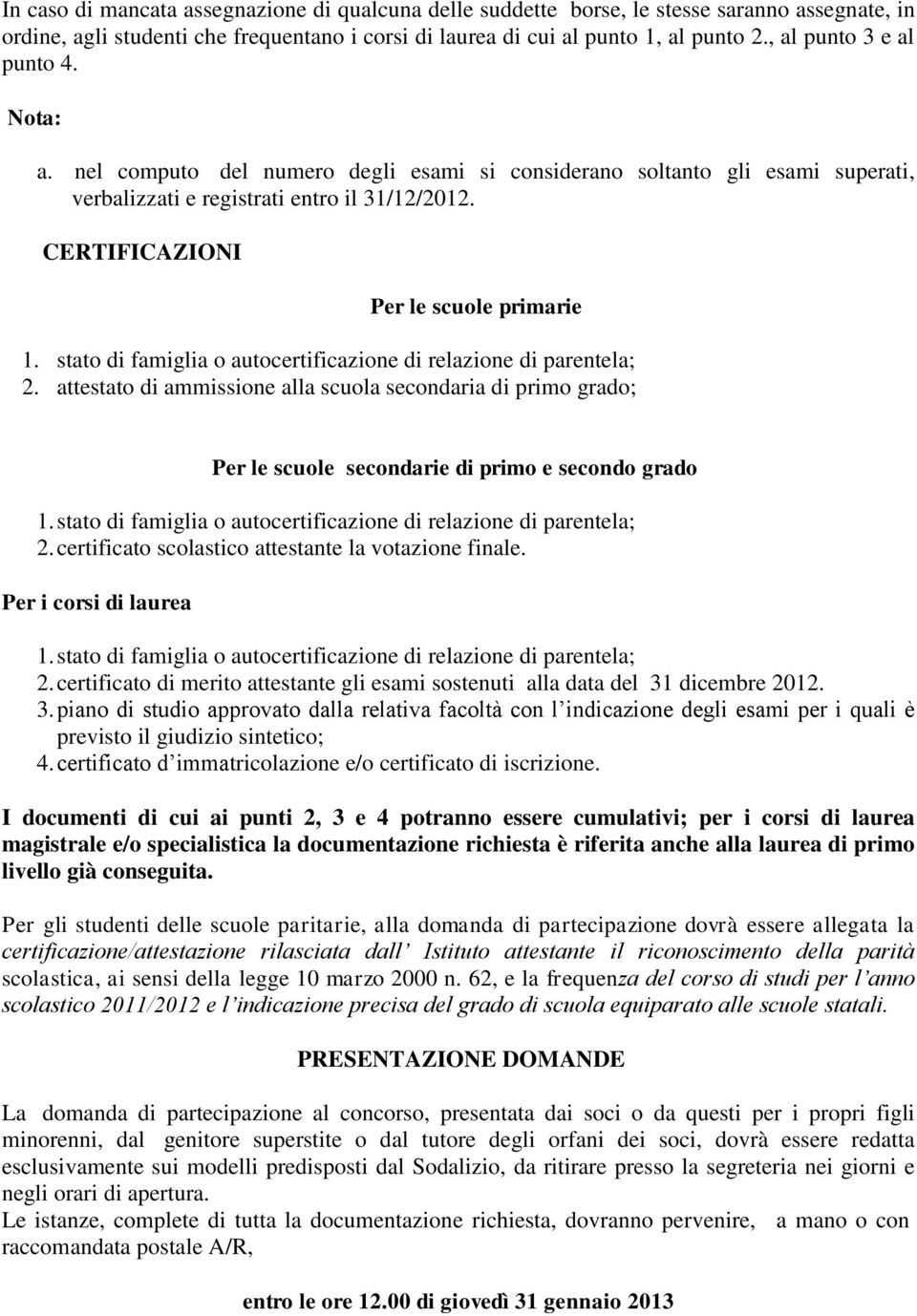 CERTIFICAZIONI Per le scuole primarie 2. attestato di ammissione alla scuola secondaria di primo grado; Per le scuole secondarie di primo e secondo grado 2.