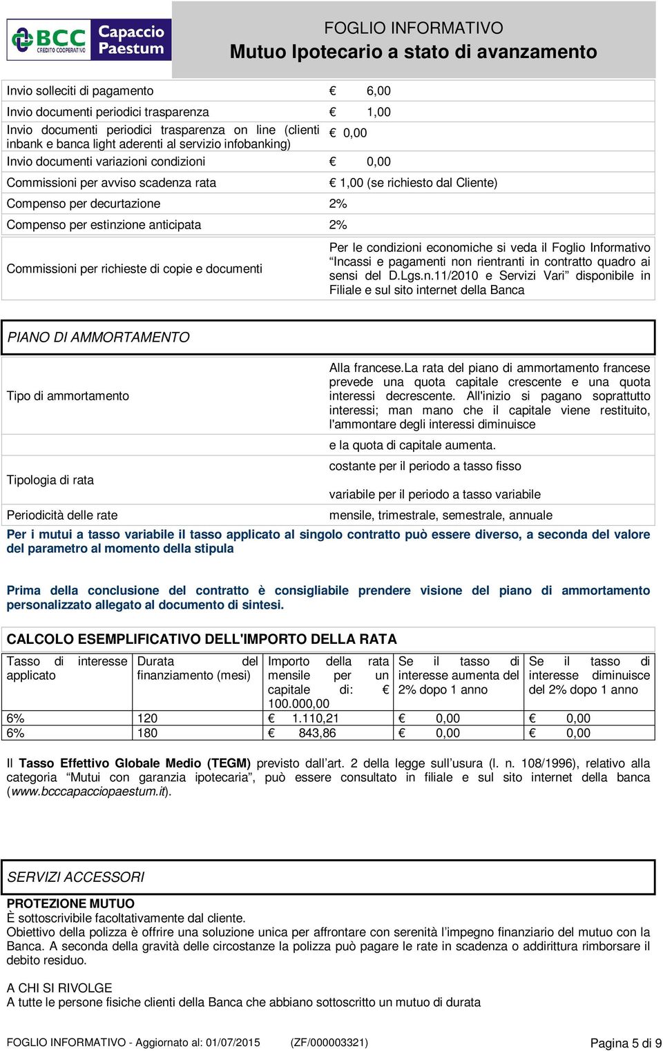 richiesto dal Cliente) Per le condizioni economiche si veda il Foglio Informativo Incassi e pagamenti non rientranti in contratto quadro ai sensi del D.Lgs.n.11/2010 e Servizi Vari disponibile in Filiale e sul sito internet della Banca PIANO DI AMMORTAMENTO Tipo di ammortamento Tipologia di rata Periodicità delle rate Alla francese.