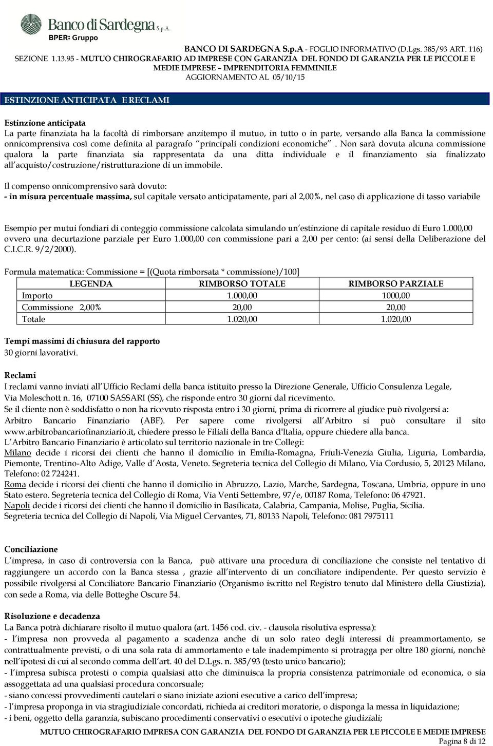 Non sarà dovuta alcuna commissione qualora la parte finanziata sia rappresentata da una ditta individuale e il finanziamento sia finalizzato all acquisto/costruzione/ristrutturazione di un immobile.