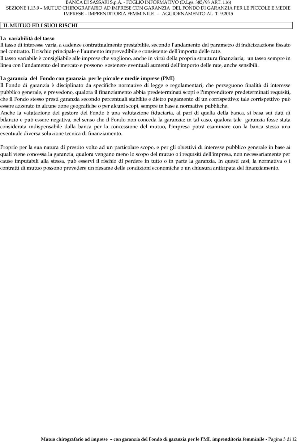 Il tasso variabile è consigliabile alle imprese che vogliono, anche in virtù della propria struttura finanziaria, un tasso sempre in linea con l andamento del mercato e possono sostenere eventuali