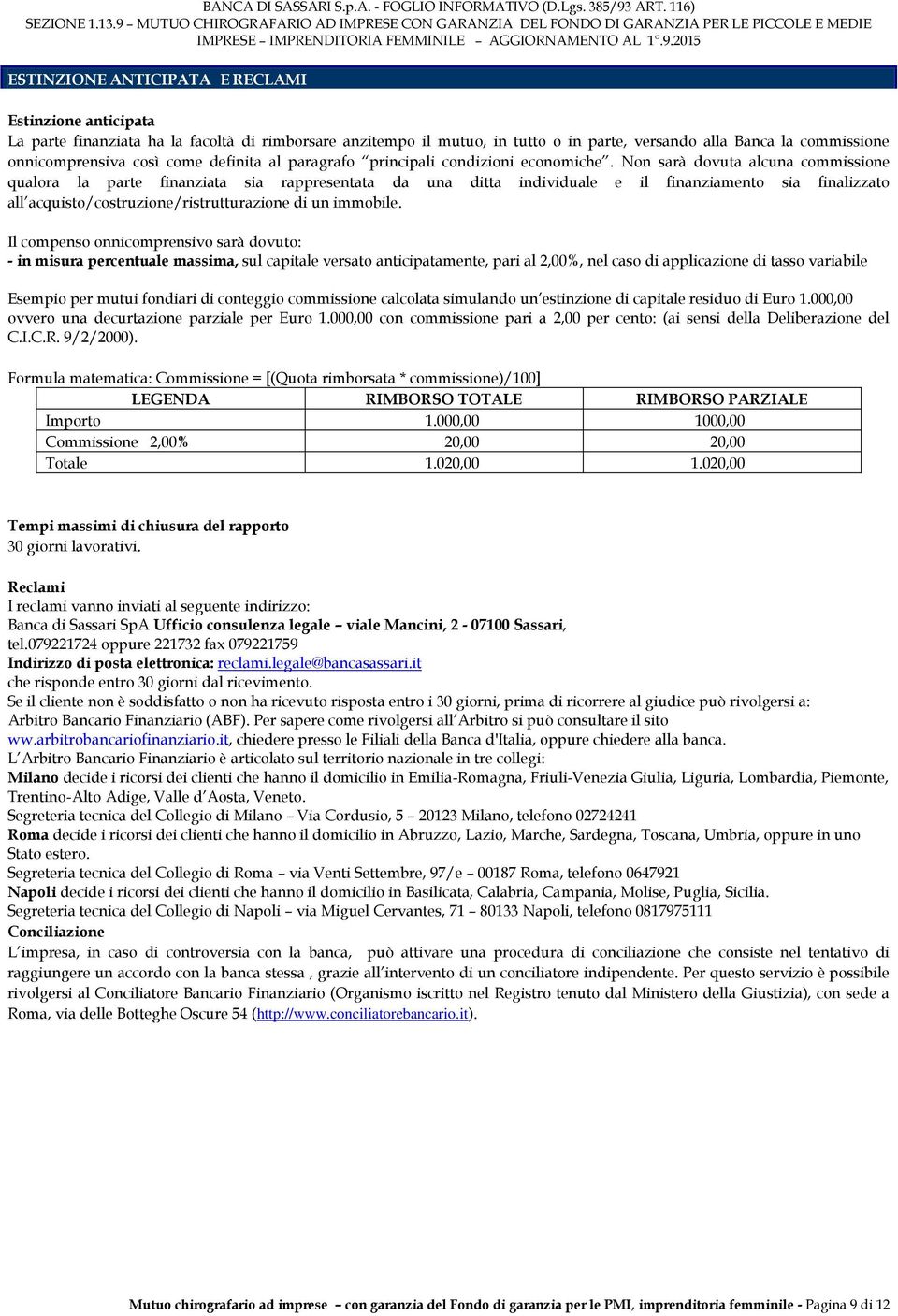 Non sarà dovuta alcuna commissione qualora la parte finanziata sia rappresentata da una ditta individuale e il finanziamento sia finalizzato all acquisto/costruzione/ristrutturazione di un immobile.