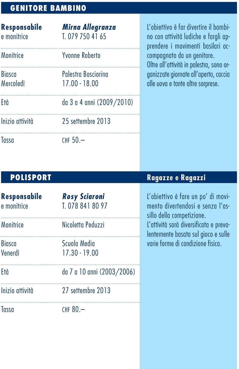 Oltre all attività in palestra, sono organizzate giornate all aperto, caccia alle uova e tante altre sorprese. Età da 3 a 4 anni (2009/2010) Inizio attività 25 settembre 2013 Tassa CHF 50.