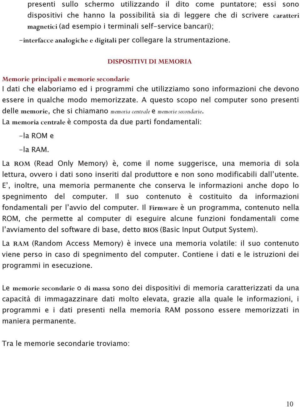 DISPOSITIVI DI MEMORIA Memorie principali e memorie secondarie I dati che elaboriamo ed i programmi che utilizziamo sono informazioni che devono essere in qualche modo memorizzate.