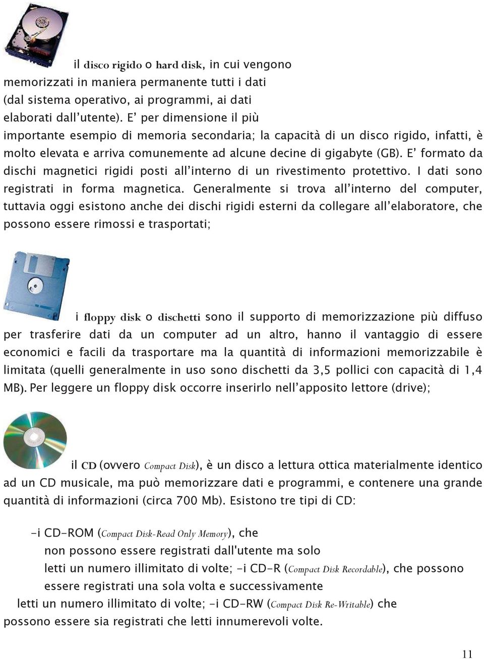 E formato da dischi magnetici rigidi posti all interno di un rivestimento protettivo. I dati sono registrati in forma magnetica.