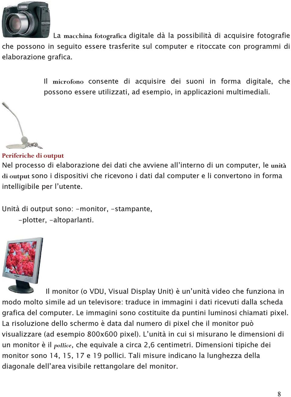 Periferiche di output Nel processo di elaborazione dei dati che avviene all interno di un computer, le unità di output sono i dispositivi che ricevono i dati dal computer e li convertono in forma