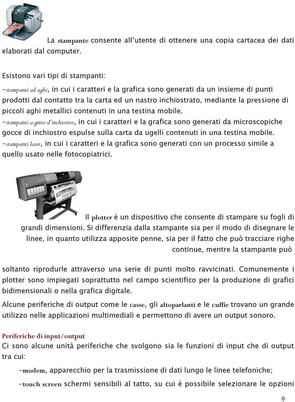 prodotti dal contatto tra la carta ed un nastro inchiostrato, mediante la pressione di piccoli aghi metallici contenuti in una testina mobile.