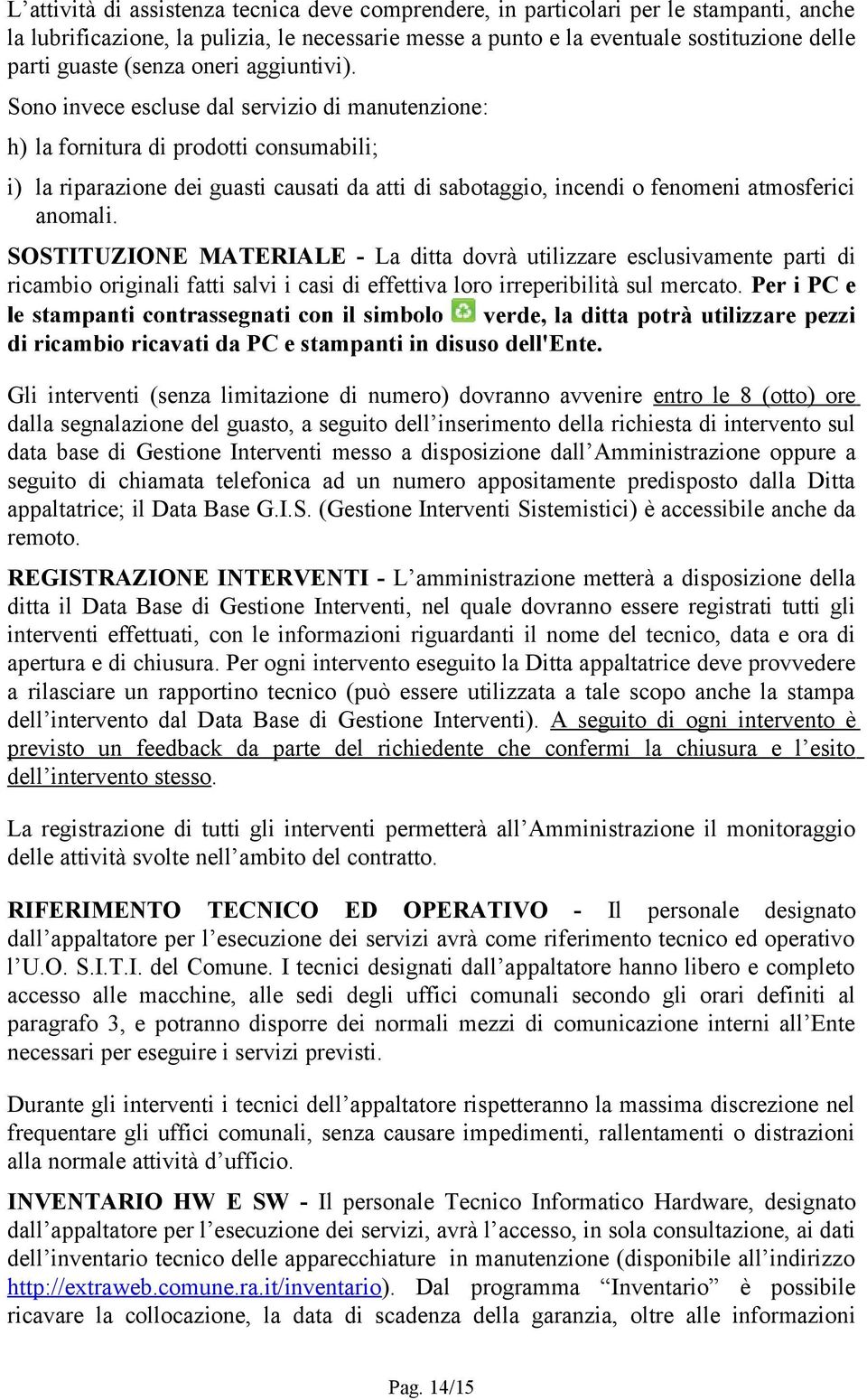 Sono invece escluse dal servizio di manutenzione: h) la fornitura di prodotti consumabili; i) la riparazione dei guasti causati da atti di sabotaggio, incendi o fenomeni atmosferici anomali.